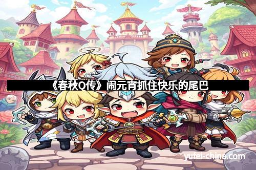 《春秋Q传》闹元宵抓住快乐的尾巴