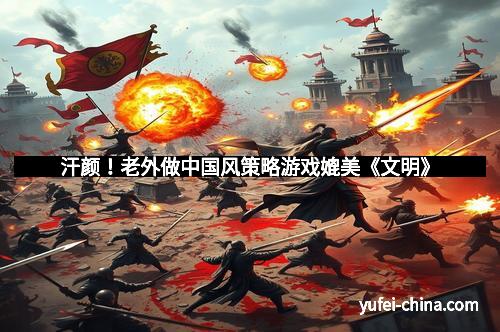 汗颜！老外做中国风策略游戏媲美《文明》